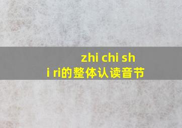 zhi chi shi ri的整体认读音节